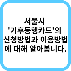  서울시 기후동행카드 신청, 이용방법에 대해 알아봅니다.