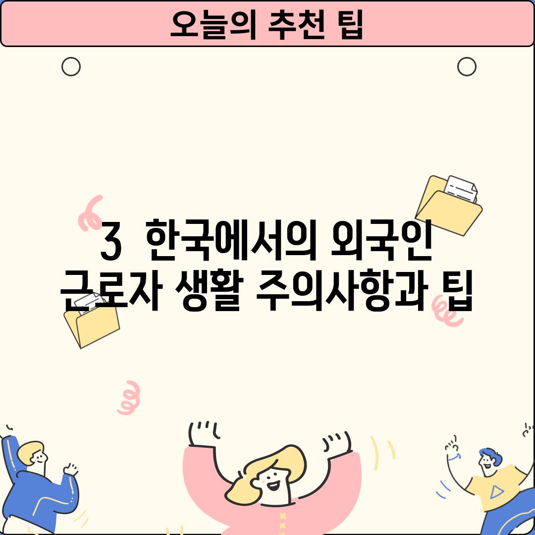 3.  한국에서의 외국인 근로자 생활: 주의사항과 팁