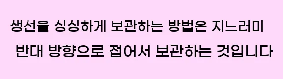  생선을 싱싱하게 보관하는 방법은 지느러미 반대 방향으로 접어서 보관하는 것입니다