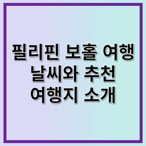 필리핀 보홀 여행: 날씨와 추천 여행지 소개