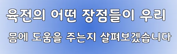 육전의 어떤 장점들이 우리 몸에 도움을 주는지 살펴보겠습니다