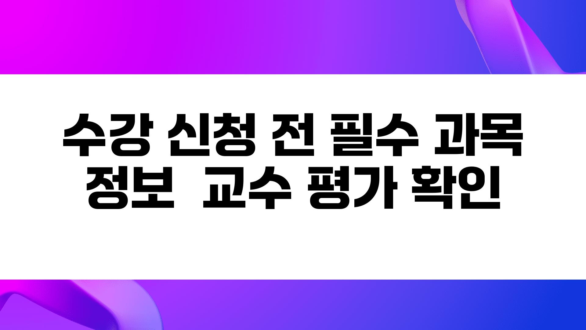 수강 신청 전 필수 과목 정보  교수 평가 확인