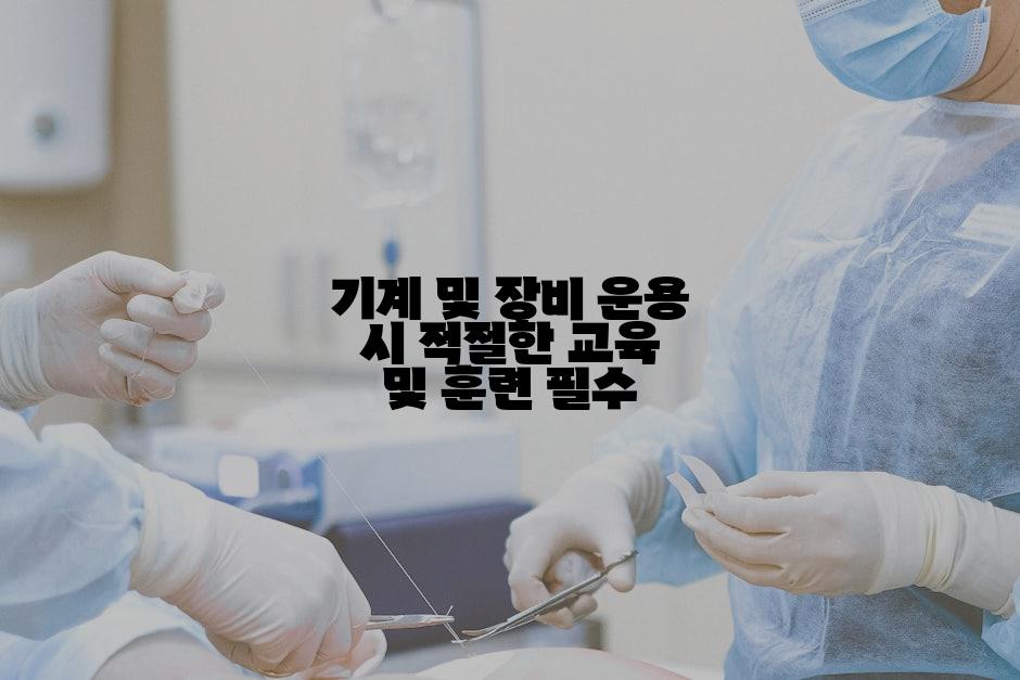 기계 및 장비 운용 시 적절한 교육 및 훈련 필수