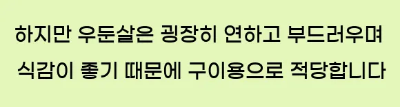  하지만 우둔살은 굉장히 연하고 부드러우며 식감이 좋기 때문에 구이용으로 적당합니다