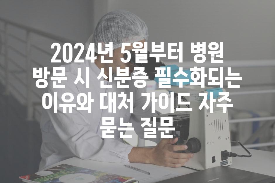 ['2024년 5월부터 병원 방문 시 신분증 필수화되는 이유와 대처 가이드']