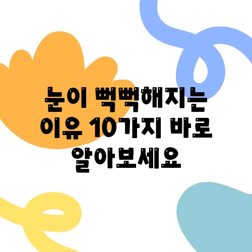 눈이 뻑뻑해지는 이유 10가지 바로 알아보세요