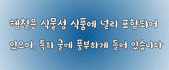  헴철은 식물성 식품에 널리 포함되어 있으며, 특히 굴에 풍부하게 들어 있습니다
