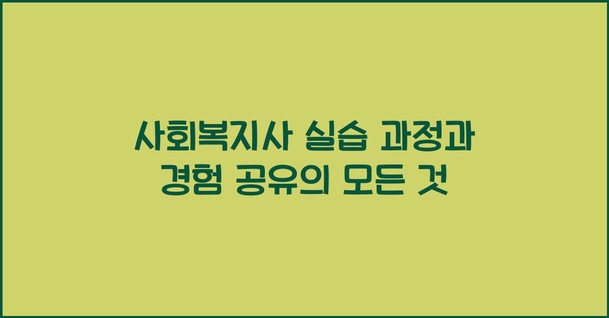 사회복지사 실습 과정과 경험 공유