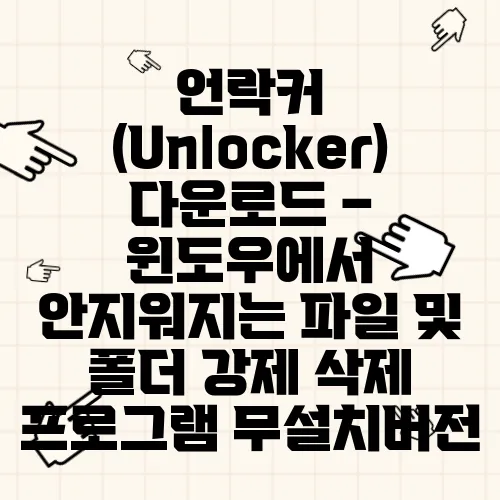 언락커 (Unlocker) 다운로드 – 윈도우에서 안지워지는 파일 및 폴더 강제 삭제 프로그램 무설치버전