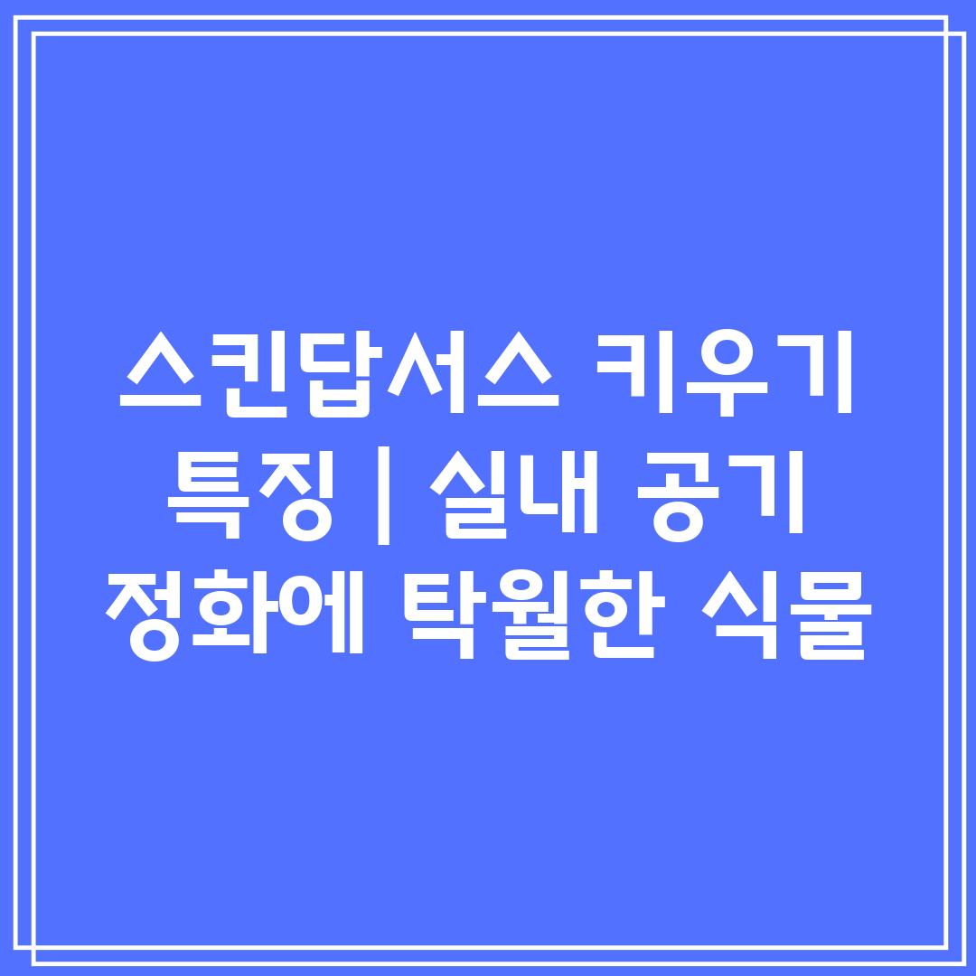 스킨답서스 키우기 특징  실내 공기 정화에 탁월한 식물