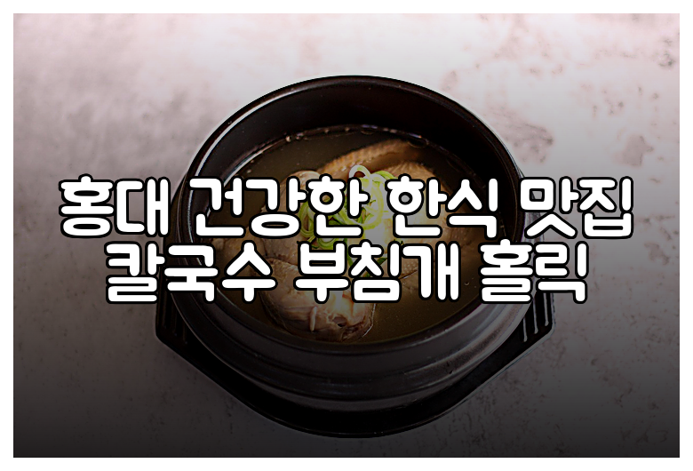 홍대 건강한 한식 맛집 칼국수 부침개 홀릭