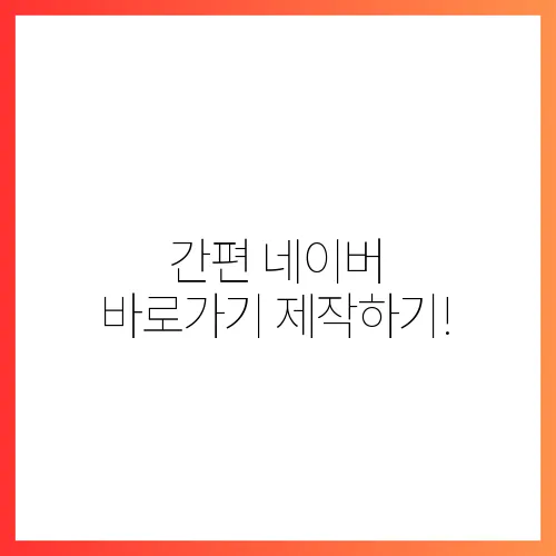 간편 네이버 바로가기 제작하기!