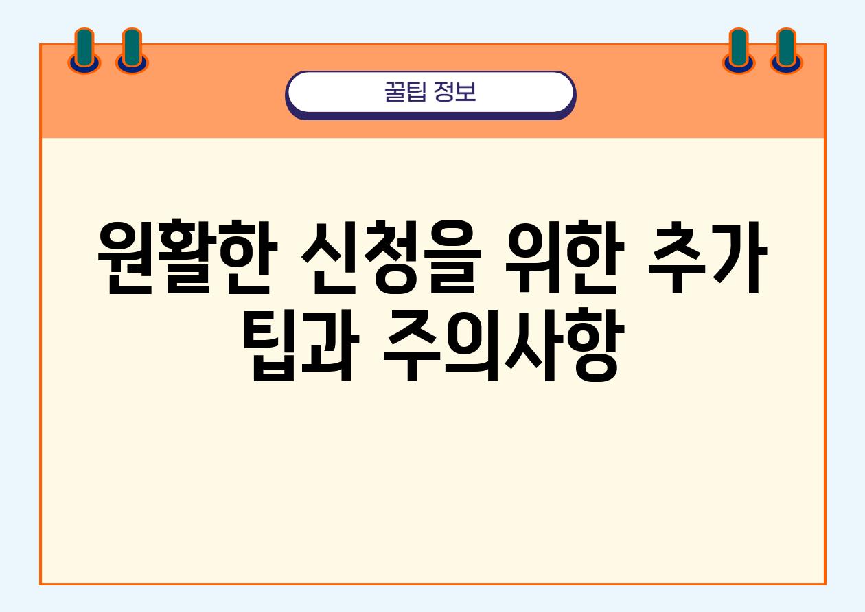 원활한 신청을 위한 추가 팁과 주의사항