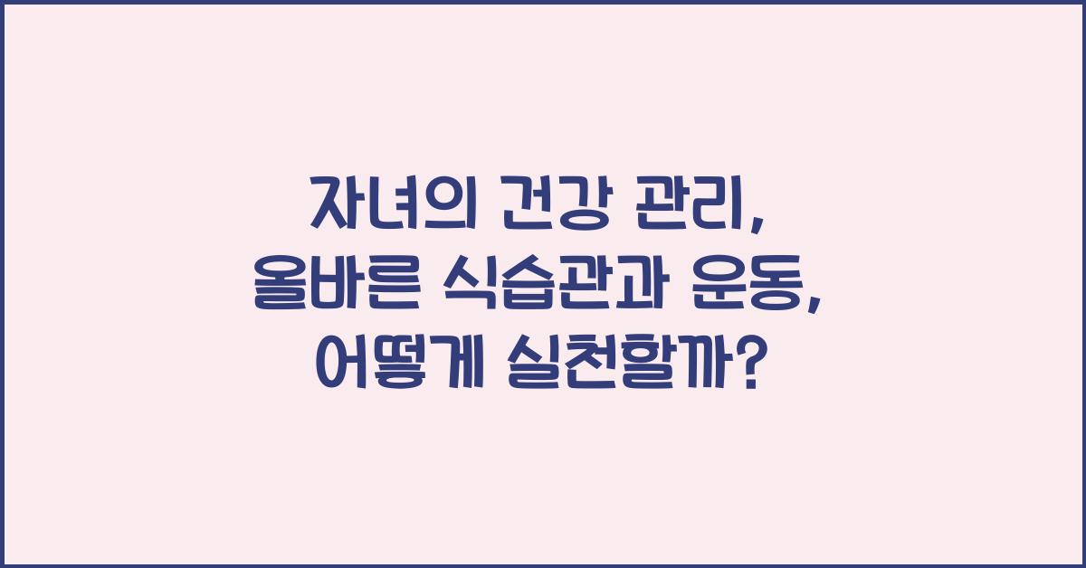 자녀의 건강 관리: 올바른 식습관과 운동