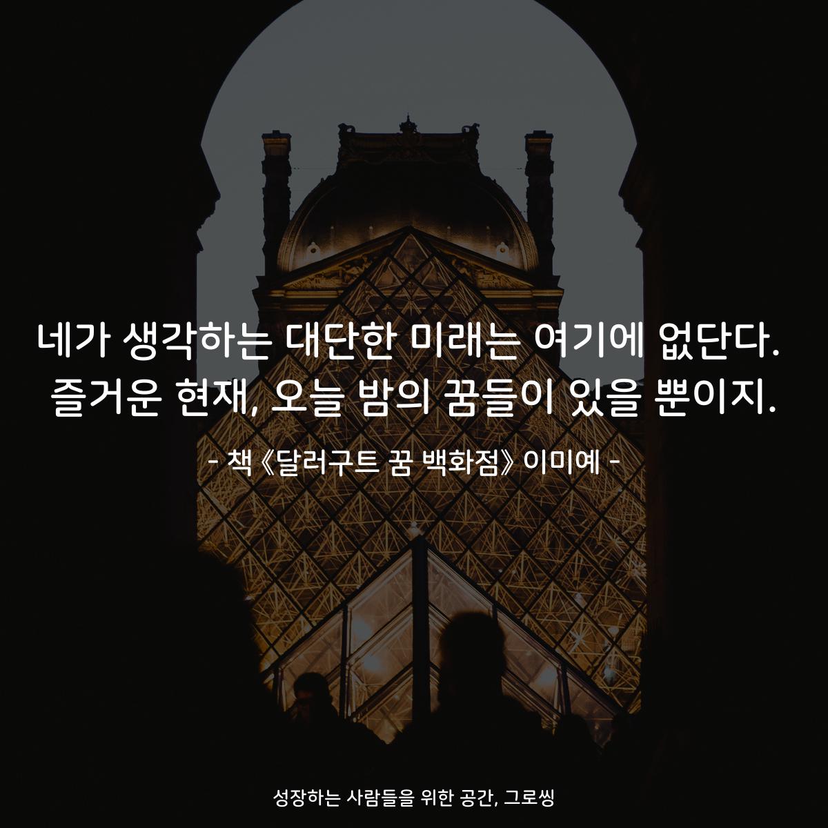 네가 생각하는 대단한 미래는 여기에 없단다.
즐거운 현재, 오늘 밤의 꿈들이 있을 뿐이지.