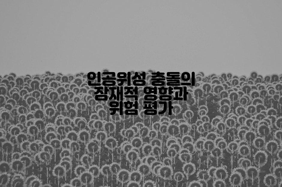 인공위성 충돌의 잠재적 영향과 위험 평가