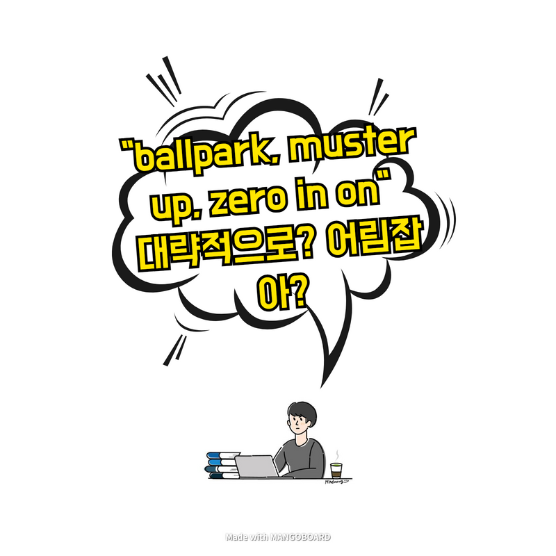  "ballpark, muster up, zero in on" 대략적으로? 어림잡아?
