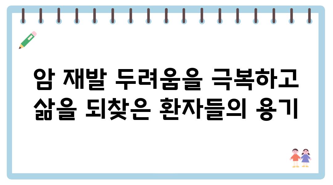 암 재발 두려움을 극복하고 삶을 되찾은 환자들의 용기