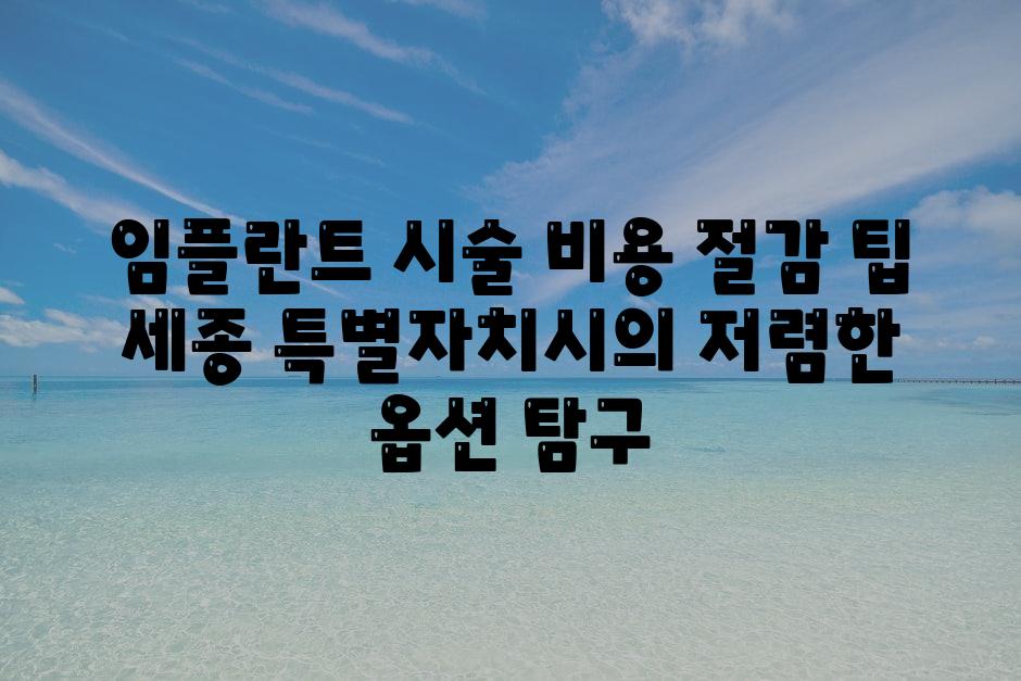 임플란트 시술 비용 절감 팁 세종 특별자치시의 저렴한 옵션 비교