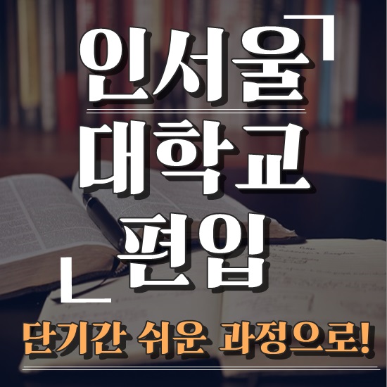  인서울 대학교 편입 단기간에 쉬운 과정으로!