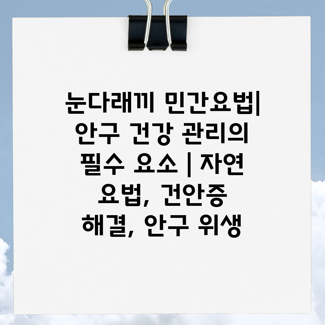 눈다래끼 민간요법 안구 건강 관리의 필수 요소  자연 