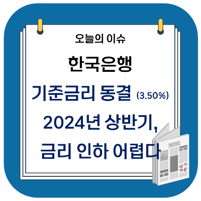  한국은행 기준금리 동결 (3.50%) - 2024년 상반기 금리 인하 어렵다