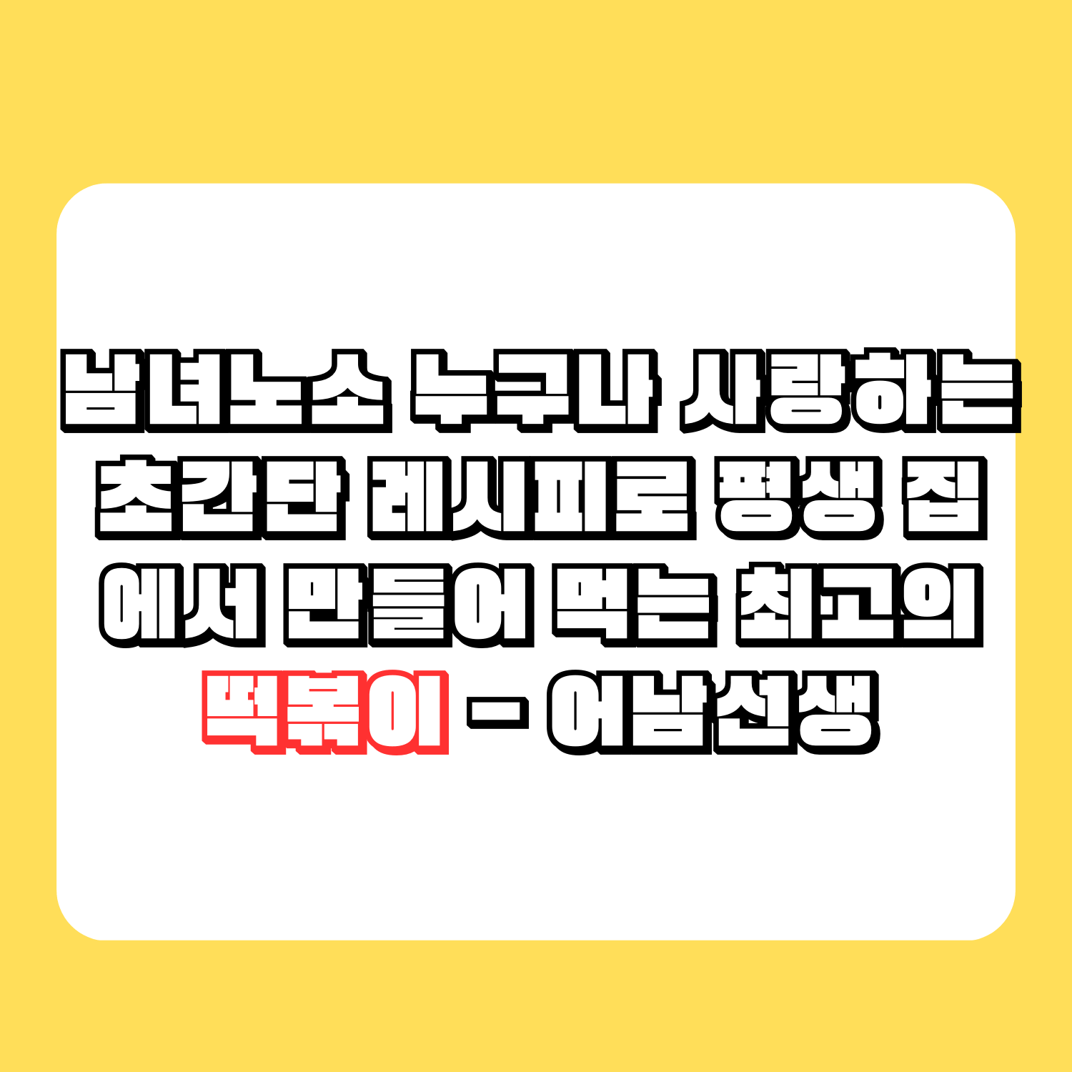 남녀노소 누구나 사랑하는 초간단 레시피로 평생 집에서 만들어 먹는 최고의 떡볶이 - 어남선생