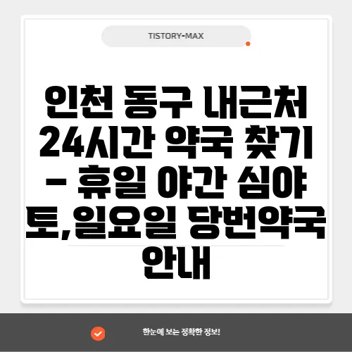 인천 동구 내근처 24시간 약국 찾기 – 휴일 야간 심야 토,일요일 당번약국 안내