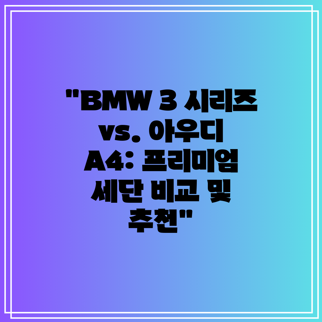 BMW 3 시리즈 vs. 아우디 A4 프리미엄 세단 비