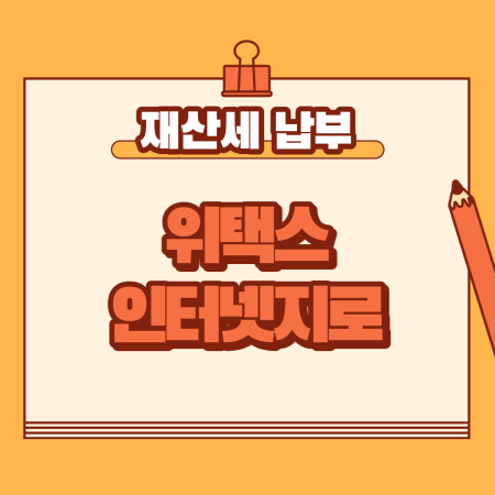  재산세 조회 방법 첫 납부 위택스 인터넷지로 이용하기