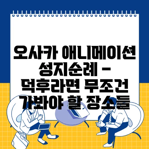 오사카 애니메이션 성지순례 – 덕후라면 무조건 가봐야 할 장소들
