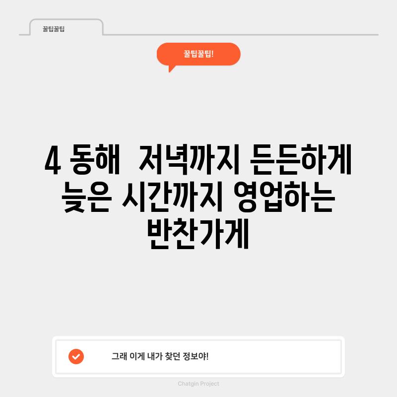 4. 동해:  저녁까지 든든하게! 늦은 시간까지 영업하는 반찬가게