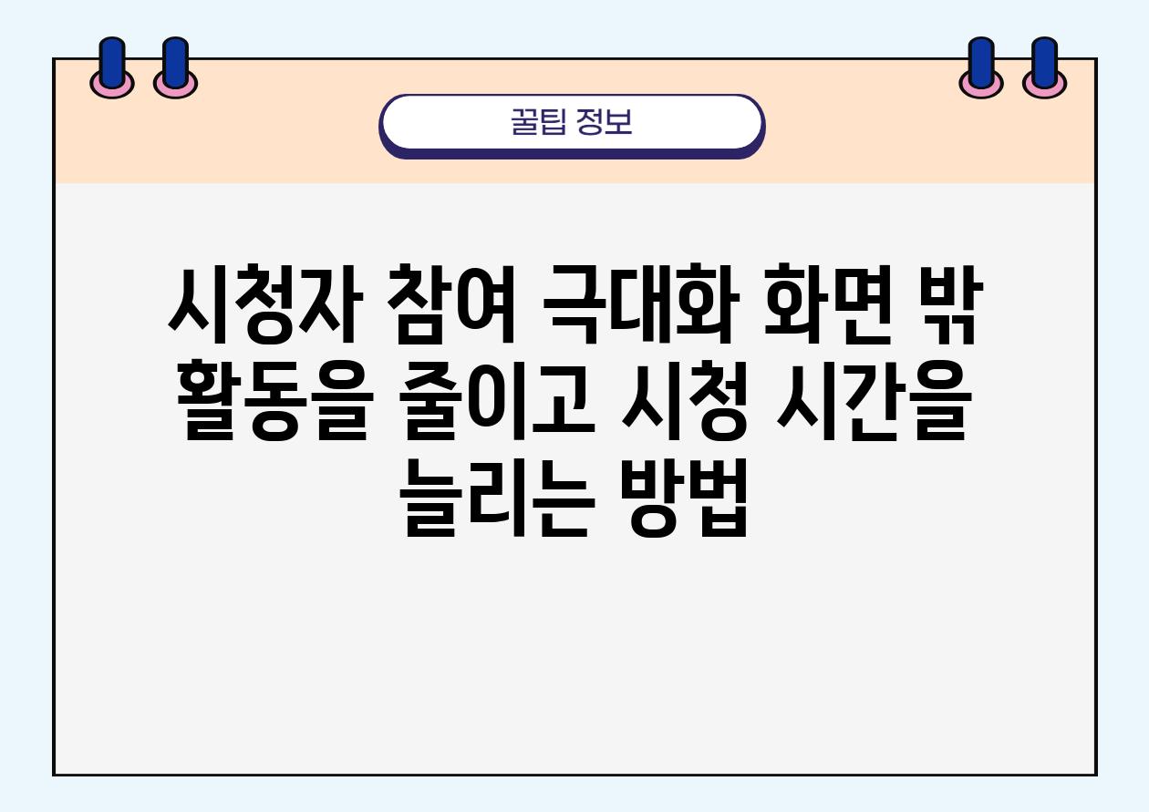 시청자 참여 극대화 화면 밖 활동을 줄이고 시청 시간을 늘리는 방법