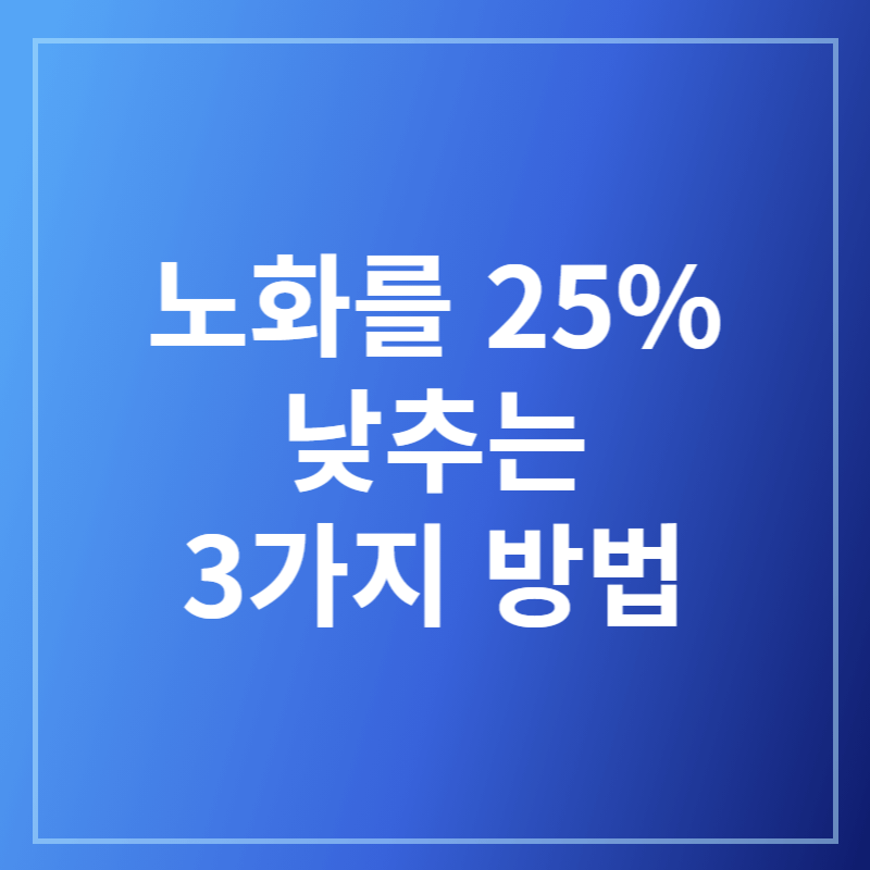 노화를 25% 낮추는 3가지 방법