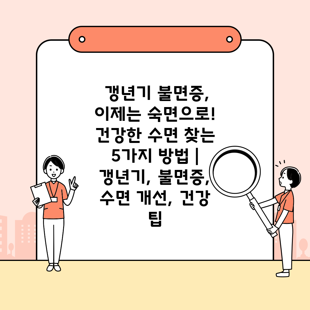  갱년기 불면증, 이제는 숙면으로! 건강한 수면 찾는 