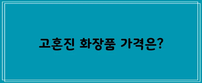 고혼진 화장품의 가격에 대해 알아보세요.