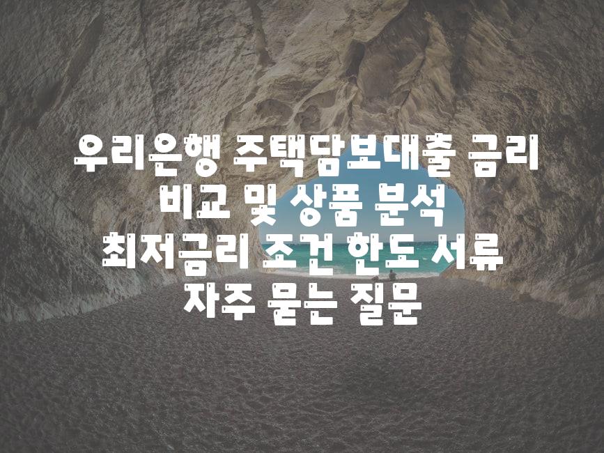  우리은행 주택담보대출 금리 비교 및 제품 분석  최저금리 조건 한도 서류 자주 묻는 질문