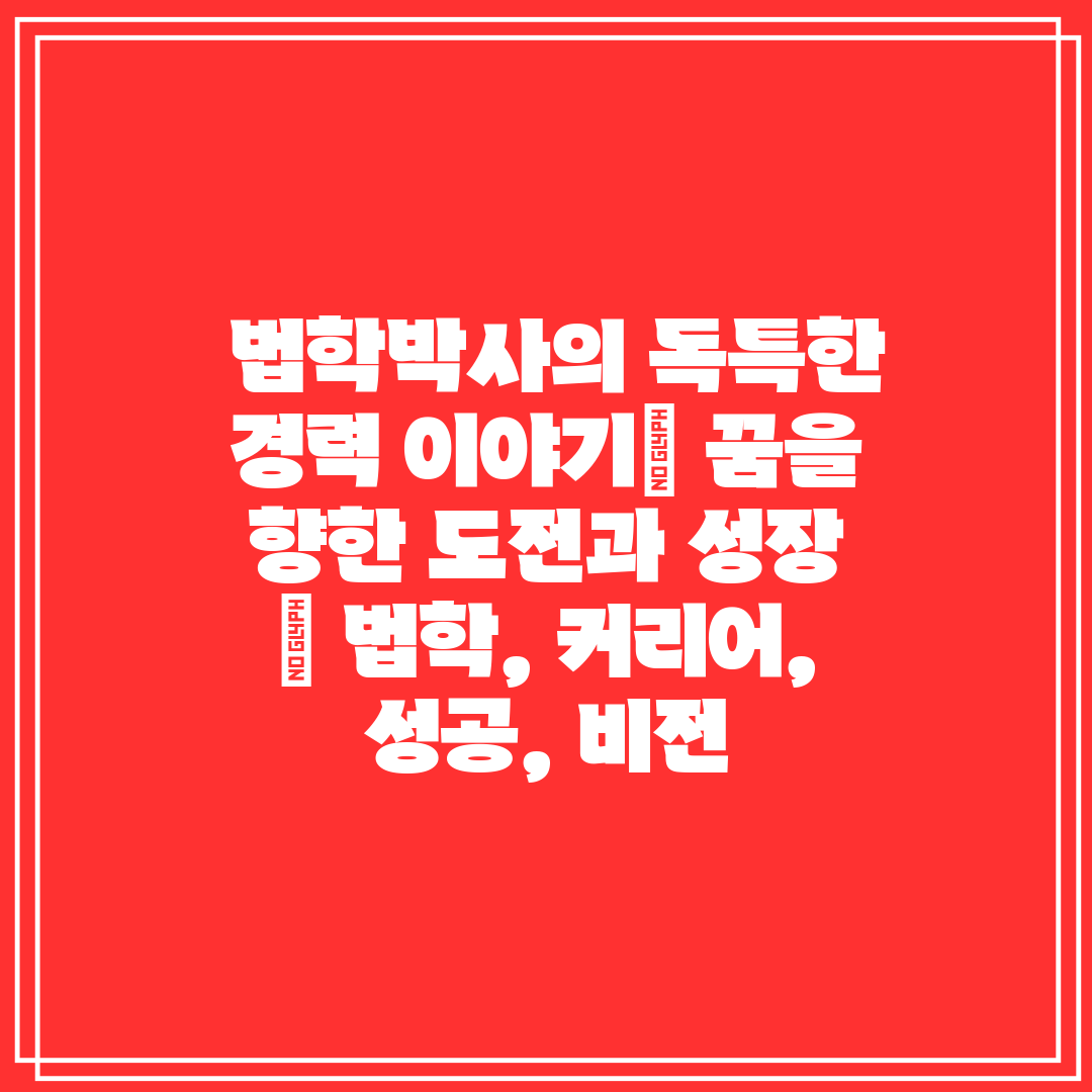  법학박사의 독특한 경력 이야기 꿈을 향한 도전과 성장