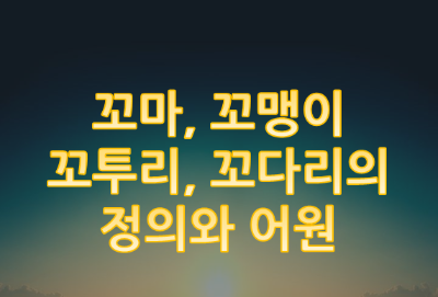 꼬마와 꼬맹이, 그리고 꼬투리와 꼬다리의 정의와 어원