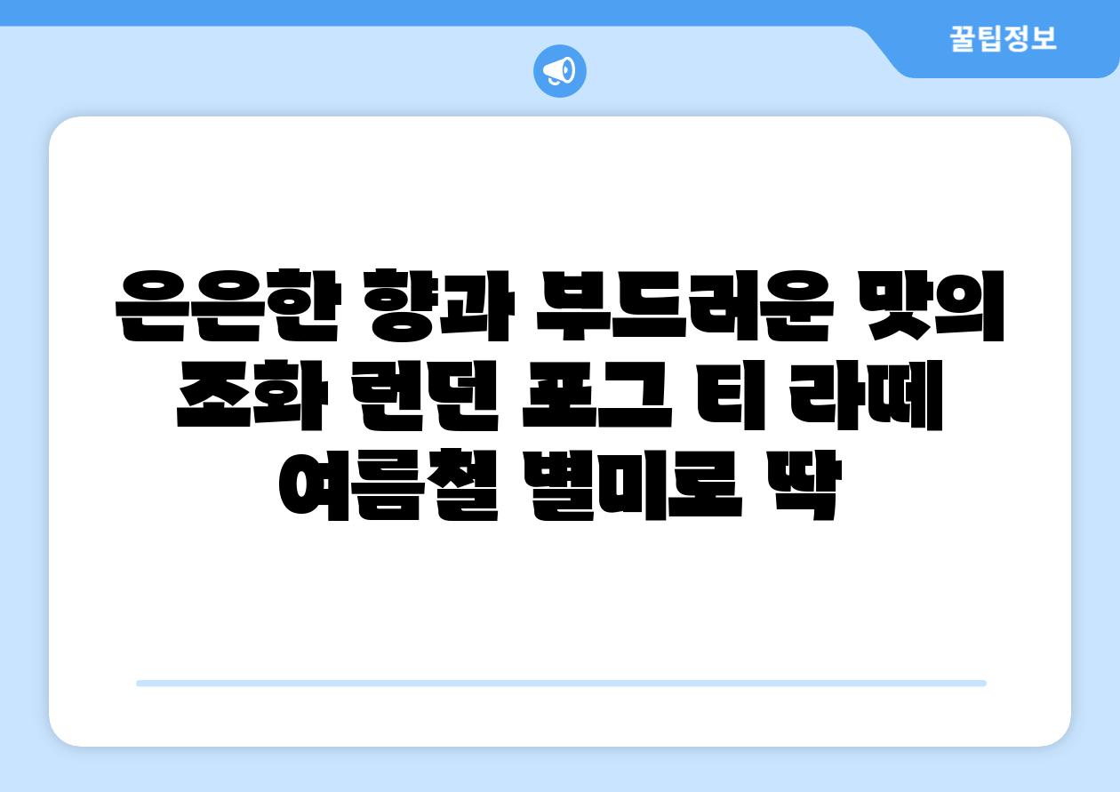 은은한 향과 부드러운 맛의 조화 런던 포그 티 라떼 여름철 별미로 딱