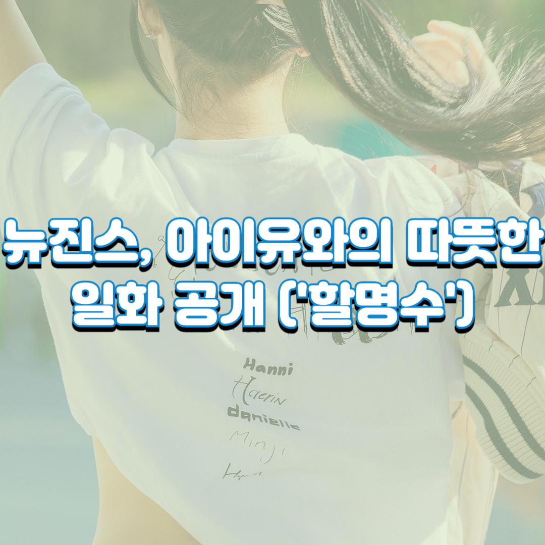  뉴진스, 아이유와의 따뜻한 일화 공개 ('할명수')