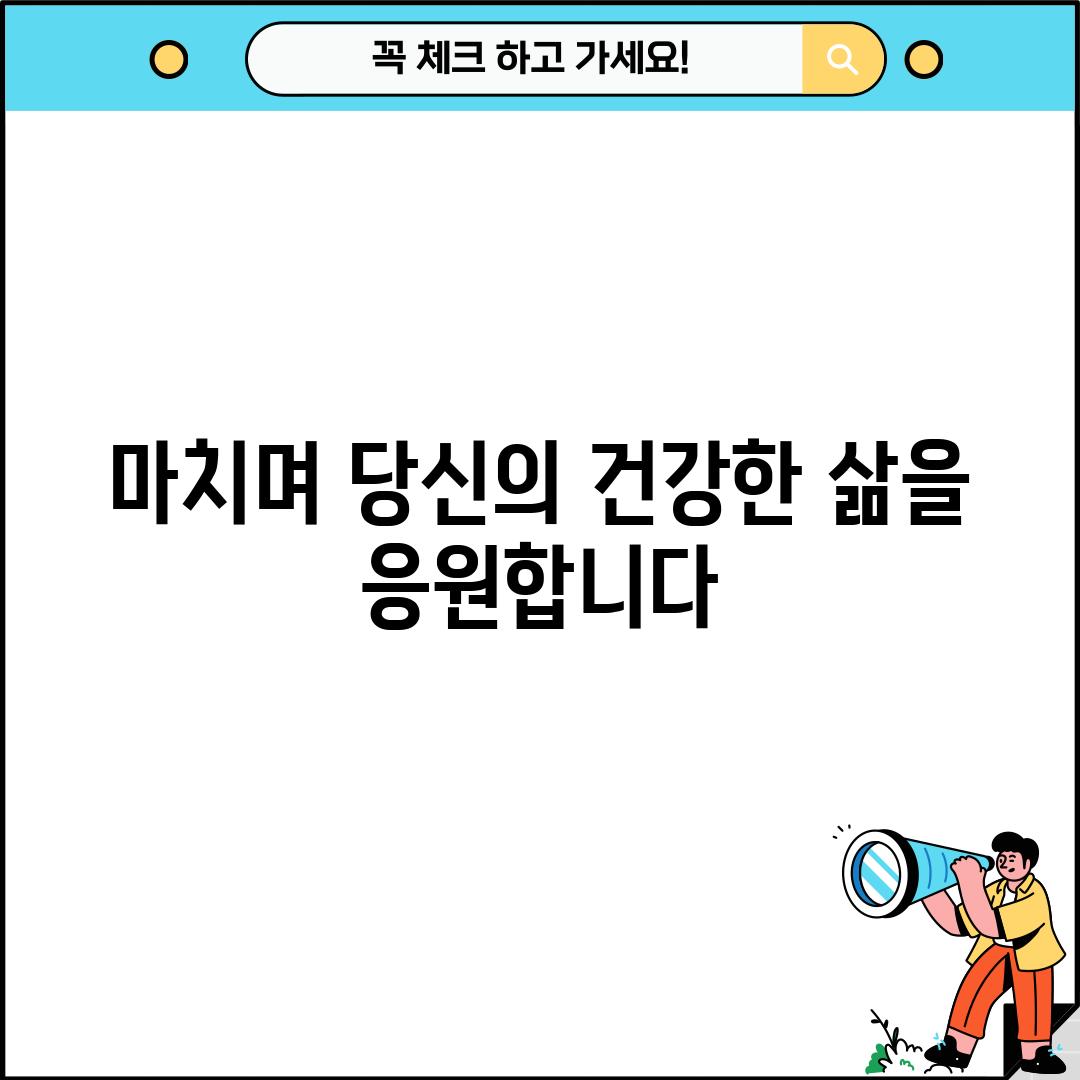 마치며: 당신의 건강한 삶을 응원합니다!