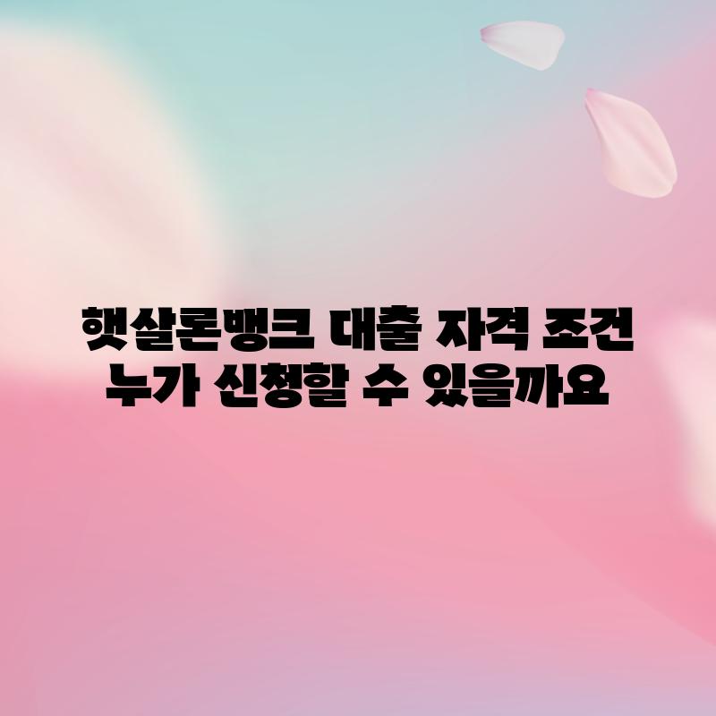 햇살론뱅크 대출 자격 조건: 누가 신청할 수 있을까요?