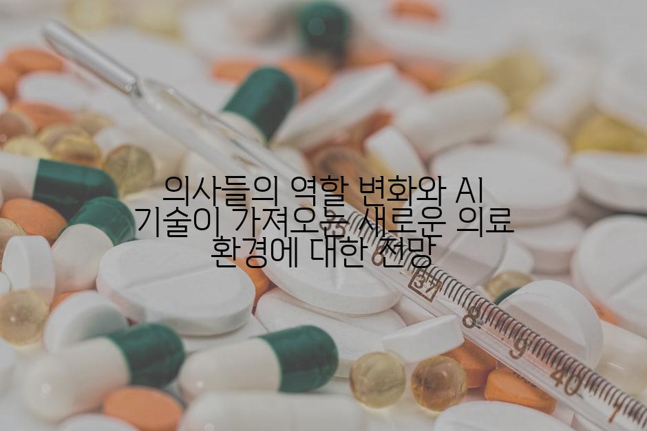 의사들의 역할 변화와 AI 기술이 가져오는 새로운 의료 환경에 대한 전망