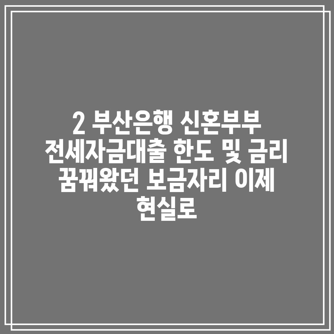 2. 부산은행 신혼부부 전세자금대출 한도 및 금리: 꿈꿔왔던 보금자리, 이제 현실로!