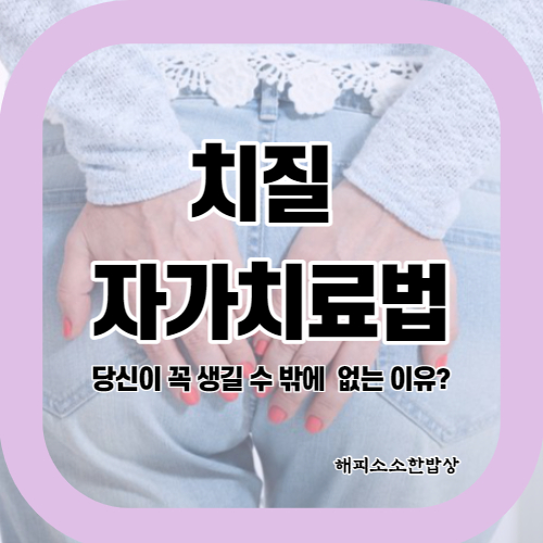  치질 자가 치료법을 통해 치질 증세 및 증상 회복해보기!