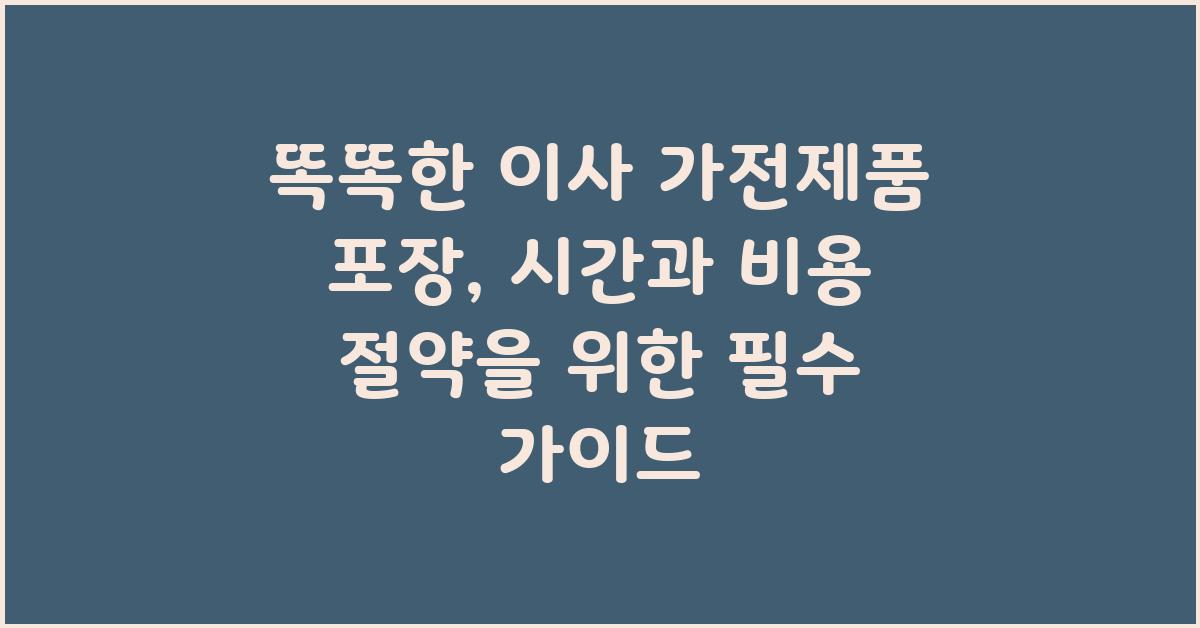 똑똑한 이사 가전제품 포장: 비용과 시간 절약