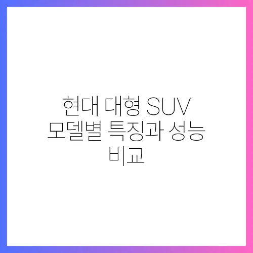 현대 대형 SUV 모델별 특징과 성능 비교