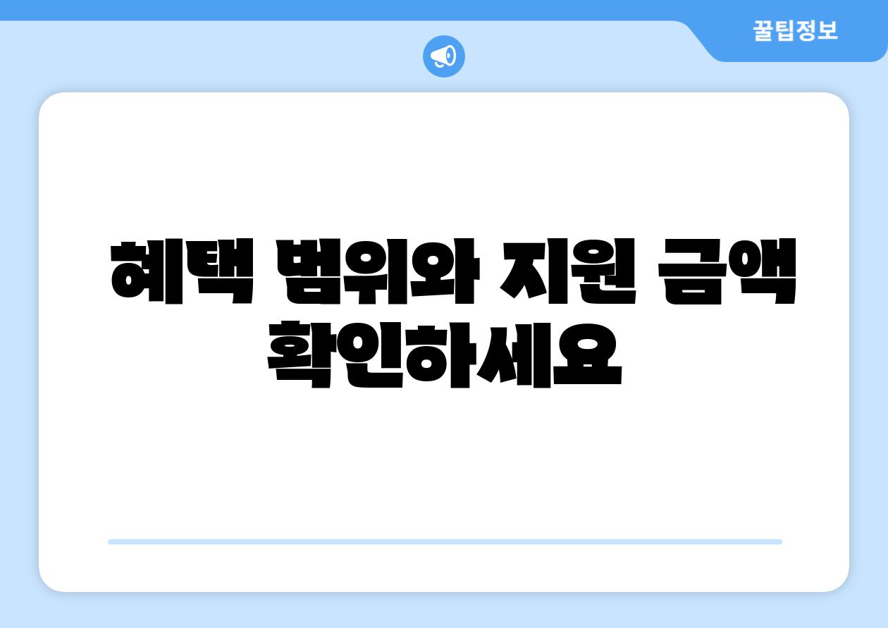 혜택 범위와 지원 금액 확인하세요
