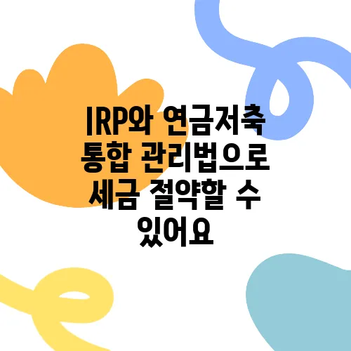 IRP와 연금저축 통합 관리법으로 세금 절약할 수 있어요